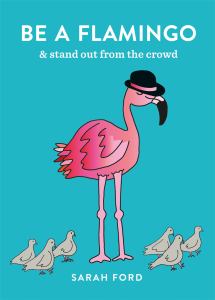 BE A FLAMINGO : & STAND OUT FROM THE CROWD, by FORD, SARAH
