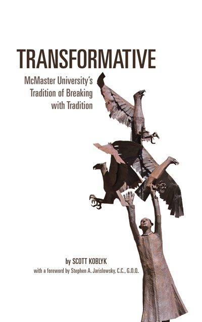 TRANSFORMATIVE : MCMASTER UNIVERSITY'S TRADITION OF BREAKING WITH TRADITION, by KOBLYK, SCOTT