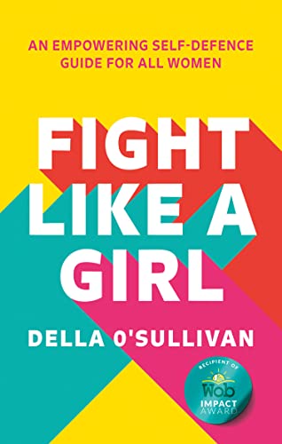 FIGHT LIKE A GIRL : AN EMPOWERING SELF DEFENCE GUIDE FOR ALL WOMEN