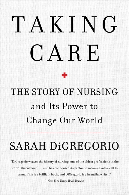 TAKING CARE : THE STORY OF NURSING AND ITS POWER TO CHANGE OUR WORLD, by DIGREGORIO , SARAH