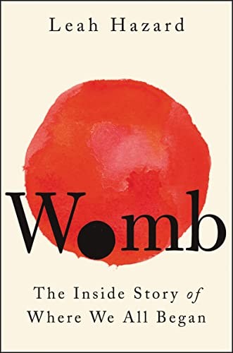 WOMB : THE INSIDE STORY OF WHERE WE ALL BEGAN, by HAZARD, LEAH