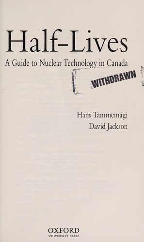 HALF LIVES A GUIDE TO NUCLEAR TECHNOLOGY IN CANADA, by TAMMEMAGI H / JACKSON D