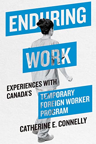ENDURING WORK : EXPERIENCES WITH CANADA 'S TEMPORARY FOREIGN WORKER PROGRAM, by CONNELLY , CATHERINE