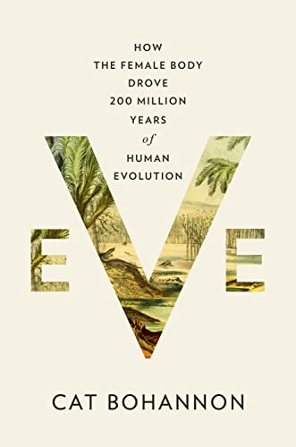 EVE : HOW THE FEMALE BODY DROVE 200 MILLION YEARS OF HUMAN EVOLUTION, by BOHANNON, CAT