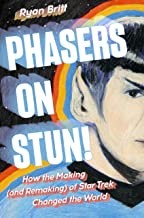 PHASERS ON STUN! HOW THE MAKING (AND REMAKING) OF STAR TREK CHANGED THE WORLD
