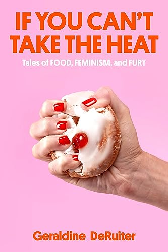 IF YOU CAN'T TAKE THE HEAT: TALES OF FOOD, FEMINISM, AND FURY, by DERUITER, GERALDINE