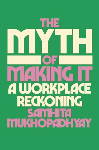 THE MYTH OF MAKING IT : A WORKPLACE RECKONING, by MUKHOPADHYAY, SAMHITA