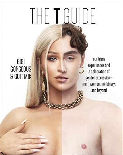 THE T GUIDE : OUR TRANS EXPERIENCES AND A CELEBRATION OF GENDER EXPRESSION - MAN, WOMAN, NONBINARY, AND BEYOND, by GORGEOUS, GIGI