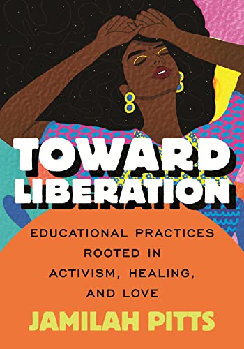 TOWARD LIBERATION : EDUCATIONAL PRACTICIES ROOTED IN ACTIVISM, HEALING AND LOVE, by PITTS, JAMILAH