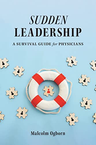 SUDDEN LEADERSHIP : A SURVIVAL GUIDE FOR PHYSICIANS