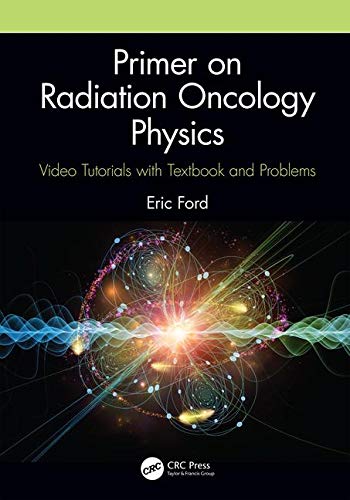 PRIMER ON RADIATION ONCOLOGY PHYSICS : VIDEO TUTORIALS WITH TEXTBOOK AND PROBLEMS