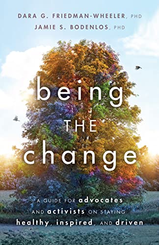BEING THE CHANGE : A GUIDE FOR ADVOCATES AND ACTIVISTS ON STAYING HEALTHY , INSPIRED AND DRIVEN