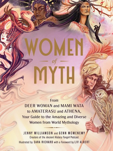 WOMEN OF MYTH : FROM DEER WOMAN AND MAMI WATA TO AMATERASU AND ATHENA , YOUR GUIDE TO THE AMAZING AND DIVERSE WOMEN FROM WORLD MYTHOLOGY