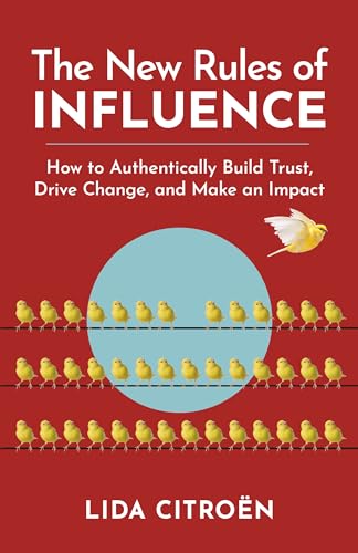 THE NEW RULES OF INFLUENCE : HOW TO AUTHENTICALLY BUILD TRUST, DRIVE CHANGE, AND MAKE AN IMPACT