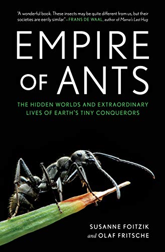 EMPIRE OF ANTS : THE HIDDEN WORLDS AND EXTRAORDINARY LIVES OF EARTH'S TINY CONQUERORS, by FOITZIK, SUSANNE