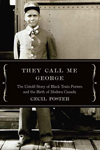 THEY CALL ME GEORGE: THE UNTOLD STORY OF BLACK TRAIN PORTERS AND THE BIRTH OF MODERN CANADA