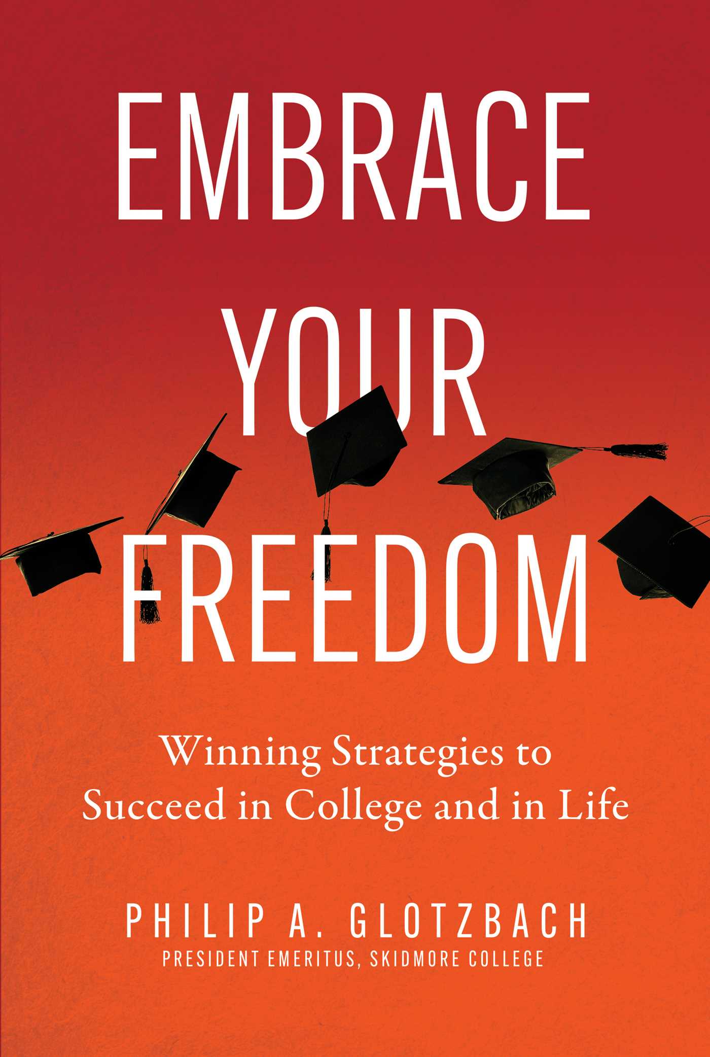 EMBRACE YOUR FREEDOM : WINNING STRATEGIES TO SUCCEED IN COLLEGE AND IN LIFE, by GLOTZBACH , PHILIP