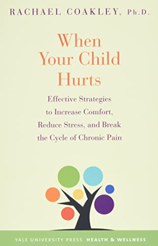 WHEN YOUR CHILD HURTS: EFFECTIVE STRATEGIES TO INCREASE COMFORT, REDUCE STRESS, AND BREAK THE CYCLE OF CHRONIC PAIN, by COAKLEY, RACHAEL