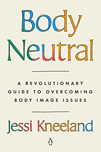 BODY NEUTRAL : A REVOLUTIONARY GUIDE TO OVERCOMING BODY IMAGE ISSUES, by KNEELAND, JESSI