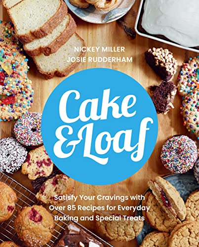 CAKE & LOAF : SATISFY YOUR CRAVINGS WITH OVER 85 RECIPES FOR EVERYDAY BAKING AND SWEET TREATS, by MILLER, NICKEY