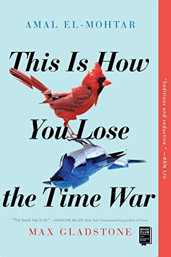 THIS IS HOW YOU LOSE THE TIME WAR, by EL-MOHTAR AMAL