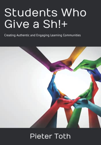 STUDENTS WHO GIVE SH!+ : CREATING AUTHENTIC AND ENGAGING LEARNING COMMUNITIES, by TOTH , PIETER